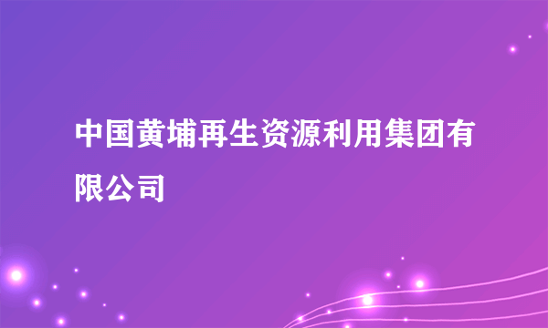 中国黄埔再生资源利用集团有限公司