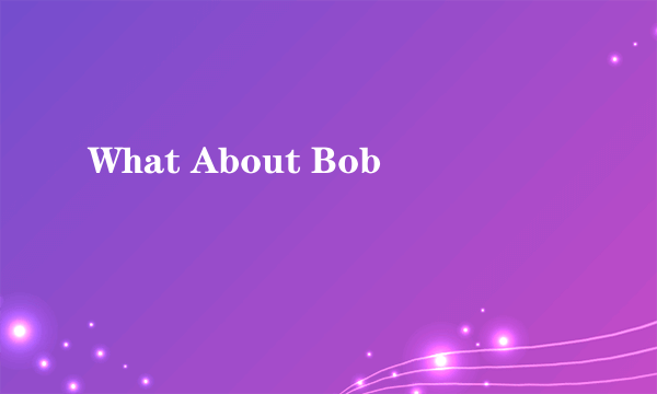 What About Bob