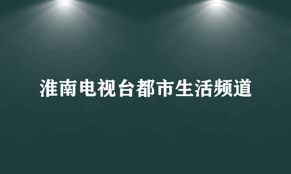 淮南电视台都市生活频道