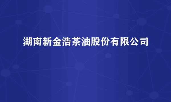 湖南新金浩茶油股份有限公司