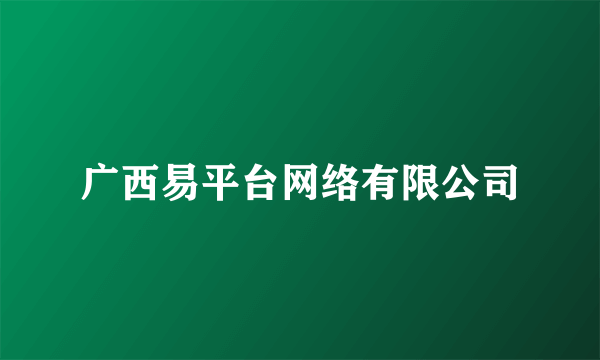 广西易平台网络有限公司
