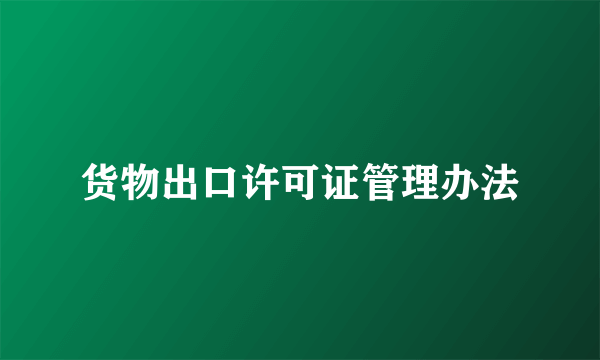 货物出口许可证管理办法
