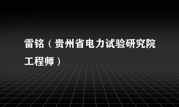 雷铭（贵州省电力试验研究院工程师）