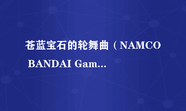 苍蓝宝石的轮舞曲（NAMCO BANDAI Games开发的冒险类手游）
