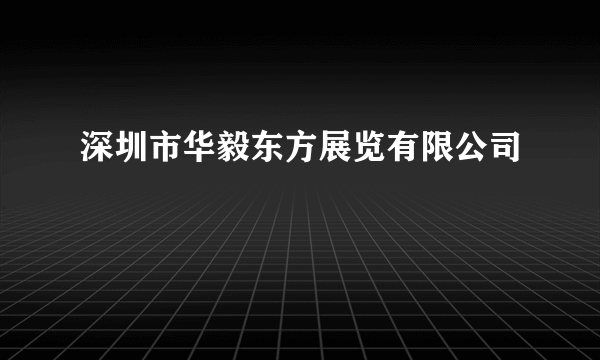深圳市华毅东方展览有限公司