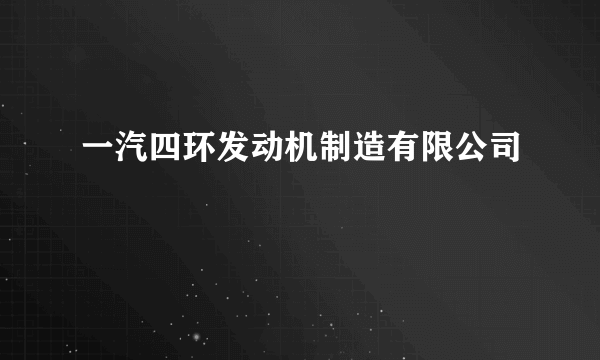 一汽四环发动机制造有限公司
