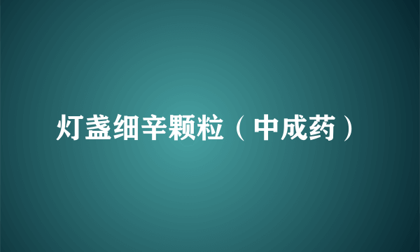 灯盏细辛颗粒（中成药）