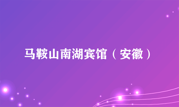 马鞍山南湖宾馆（安徽）