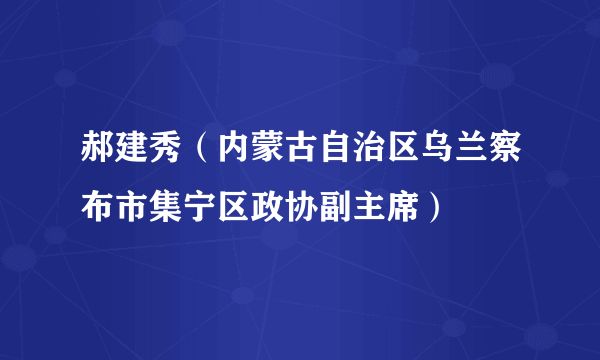 郝建秀（内蒙古自治区乌兰察布市集宁区政协副主席）