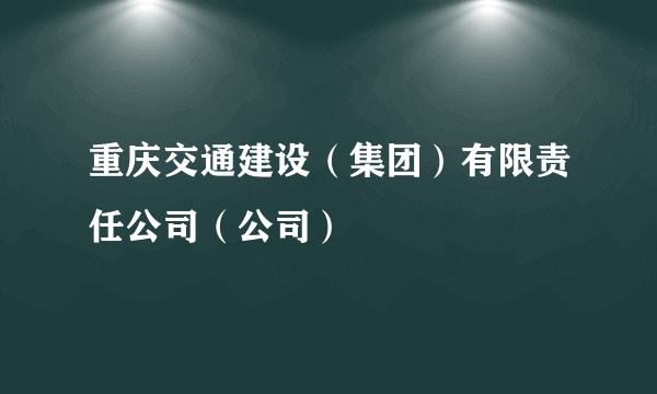 重庆交通建设（集团）有限责任公司（公司）
