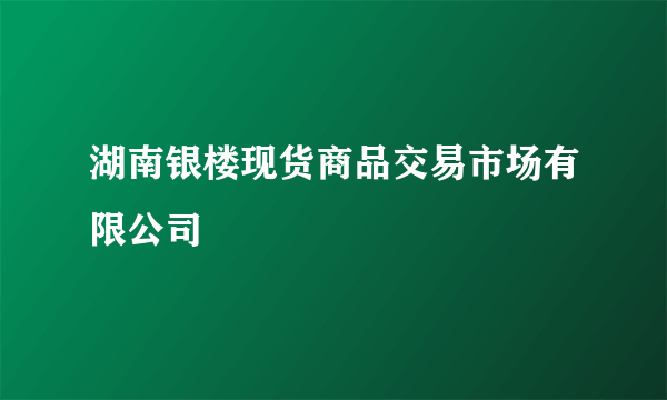 湖南银楼现货商品交易市场有限公司