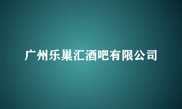 广州乐巢汇酒吧有限公司