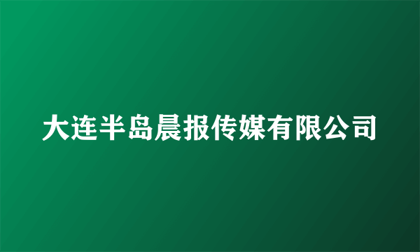 大连半岛晨报传媒有限公司