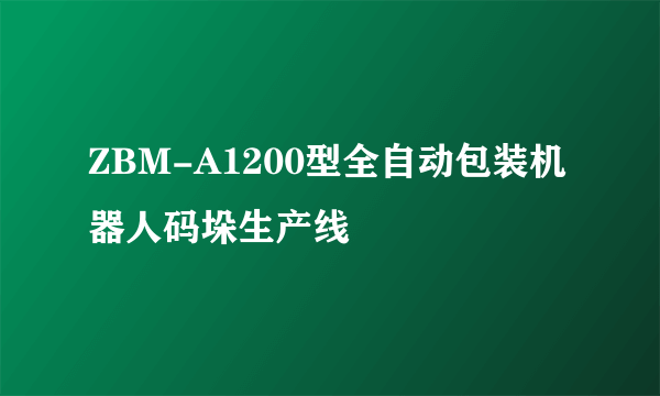 ZBM-A1200型全自动包装机器人码垛生产线