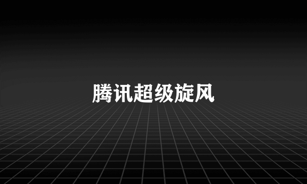 腾讯超级旋风