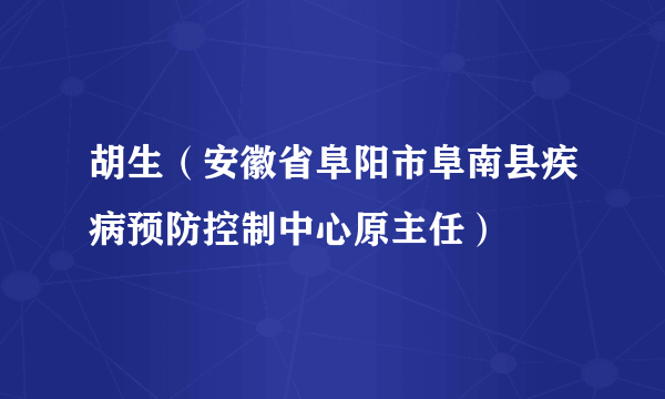 胡生（安徽省阜阳市阜南县疾病预防控制中心原主任）