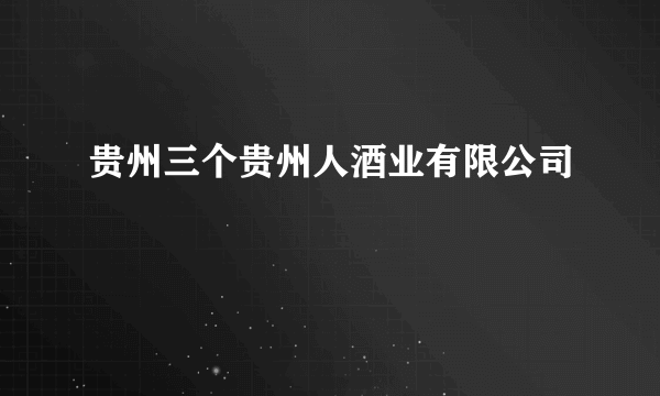贵州三个贵州人酒业有限公司