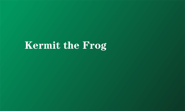 Kermit the Frog