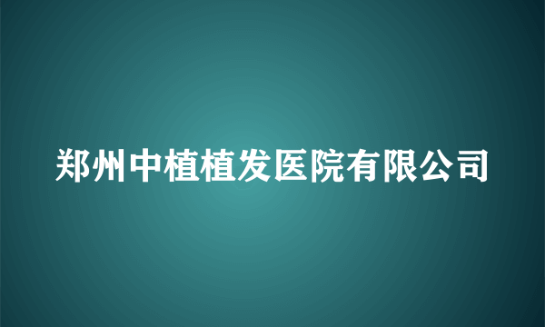 郑州中植植发医院有限公司