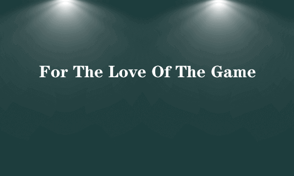For The Love Of The Game