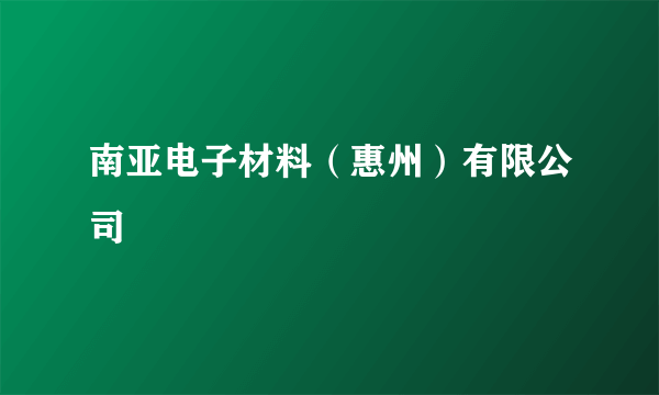 南亚电子材料（惠州）有限公司