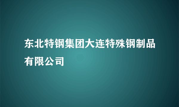 东北特钢集团大连特殊钢制品有限公司