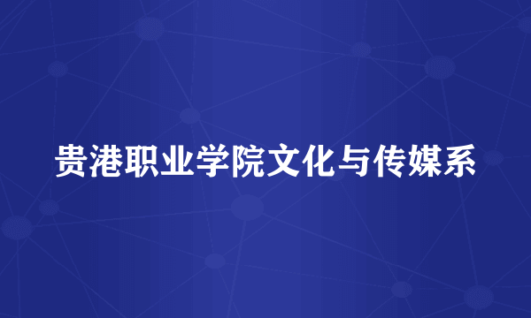 贵港职业学院文化与传媒系