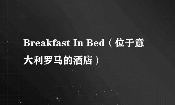 Breakfast In Bed（位于意大利罗马的酒店）