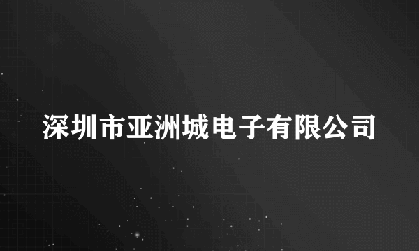 深圳市亚洲城电子有限公司