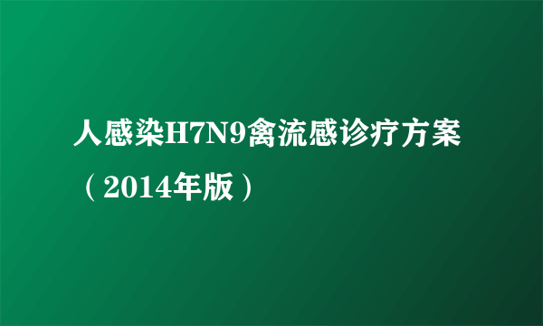 人感染H7N9禽流感诊疗方案（2014年版）