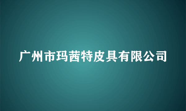 广州市玛茜特皮具有限公司