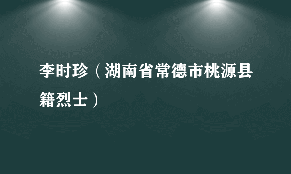 李时珍（湖南省常德市桃源县籍烈士）