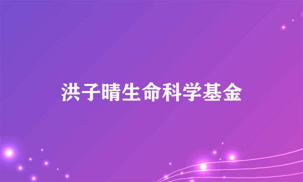 洪子晴生命科学基金