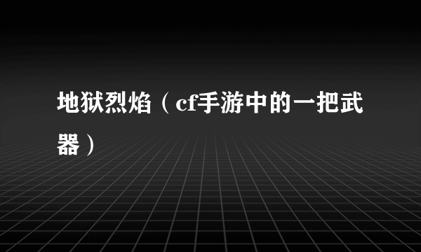 地狱烈焰（cf手游中的一把武器）