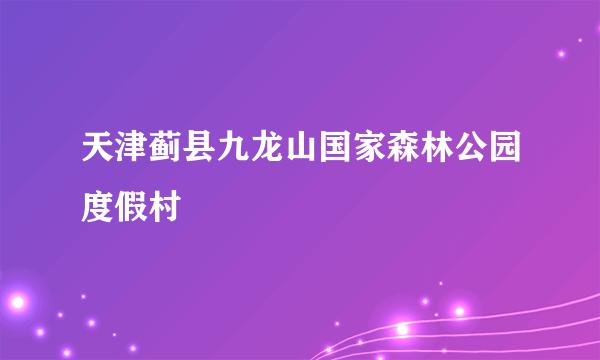 天津蓟县九龙山国家森林公园度假村