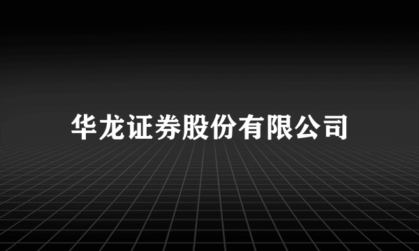 华龙证券股份有限公司
