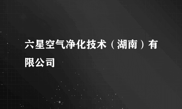 六星空气净化技术（湖南）有限公司