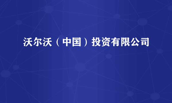 沃尔沃（中国）投资有限公司