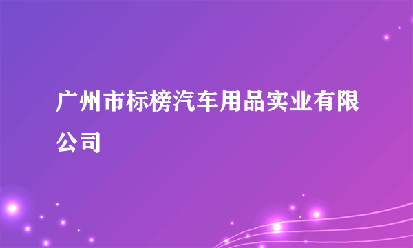 广州市标榜汽车用品实业有限公司