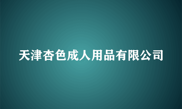 天津杏色成人用品有限公司