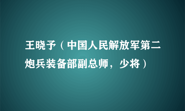 王晓予（中国人民解放军第二炮兵装备部副总师，少将）