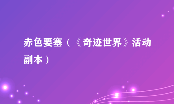 赤色要塞（《奇迹世界》活动副本）
