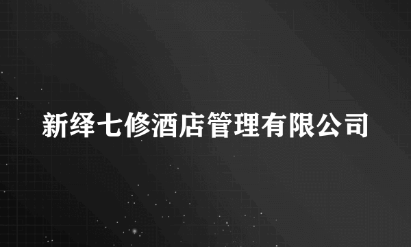 新绎七修酒店管理有限公司