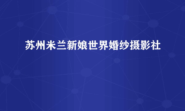 苏州米兰新娘世界婚纱摄影社