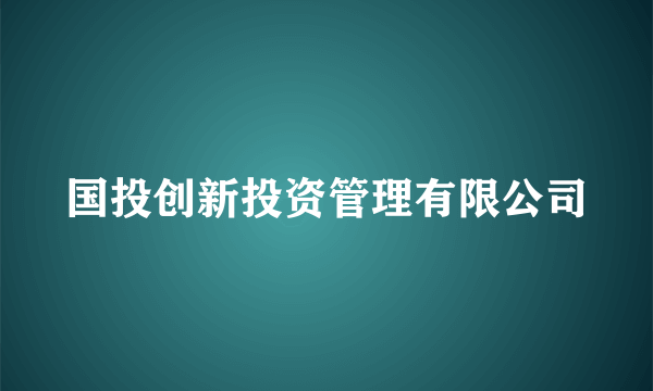 国投创新投资管理有限公司