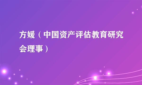方媛（中国资产评估教育研究会理事）