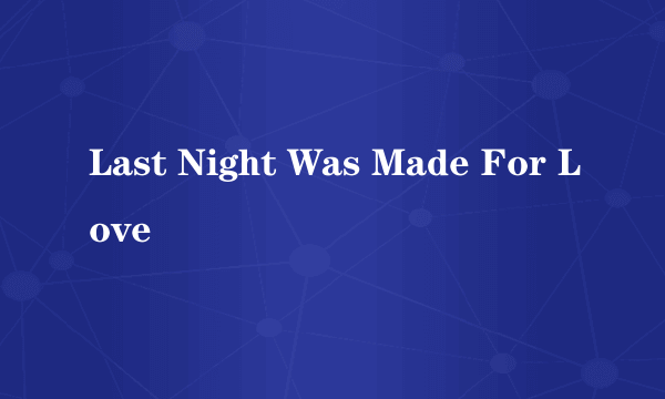 Last Night Was Made For Love