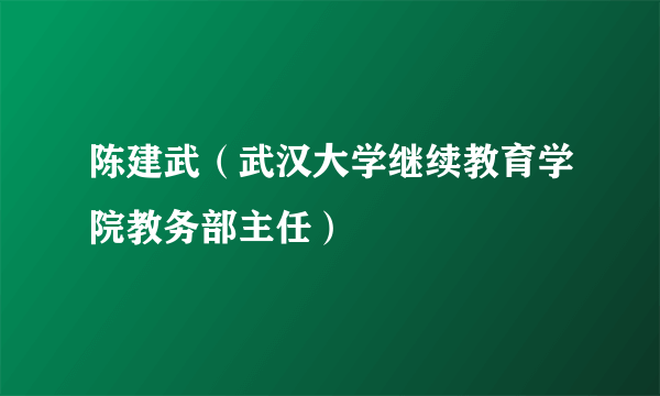 陈建武（武汉大学继续教育学院教务部主任）