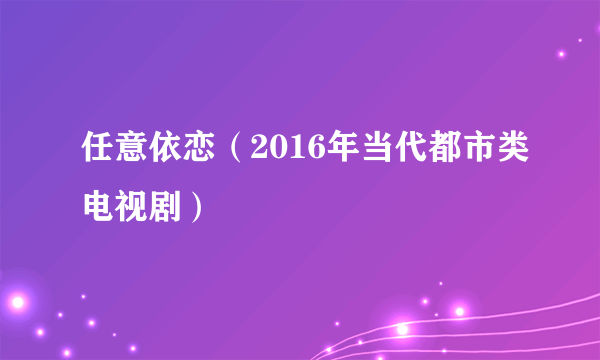 任意依恋（2016年当代都市类电视剧）