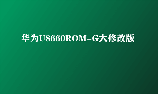 华为U8660ROM-G大修改版